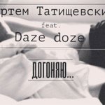 Артём Татищевский, Daze Doze - Догоняю