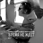 Тимати feat. Павел Мурашoв - Время не ждет